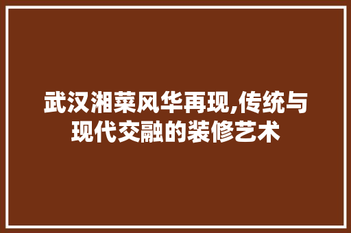 武汉湘菜风华再现,传统与现代交融的装修艺术 武汉湘菜风华再现,传统与现代交融的装修艺术 家居设计