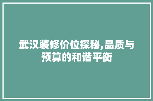 武汉装修价位探秘,品质与预算的和谐平衡 武汉装修价位探秘,品质与预算的和谐平衡 二手房