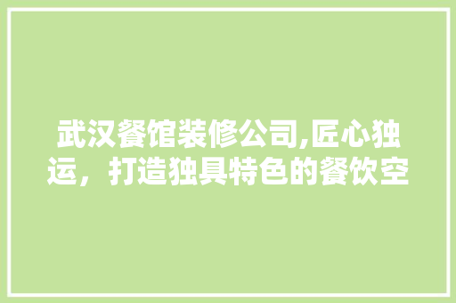 武汉餐馆装修公司,匠心独运，打造独具特色的餐饮空间 武汉餐馆装修公司,匠心独运，打造独具特色的餐饮空间 装修知识
