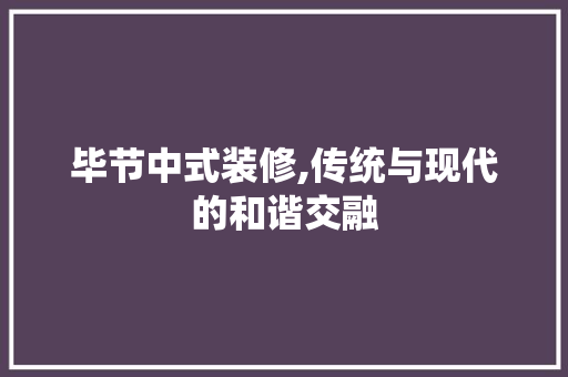 毕节中式装修,传统与现代的和谐交融 毕节中式装修,传统与现代的和谐交融 二手房