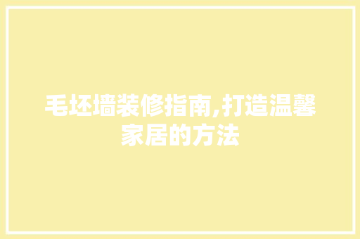 毛坯墙装修指南,打造温馨家居的方法 毛坯墙装修指南,打造温馨家居的方法 家居装饰