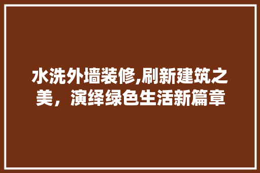 水洗外墙装修,刷新建筑之美，演绎绿色生活新篇章 水洗外墙装修,刷新建筑之美，演绎绿色生活新篇章 家居设计