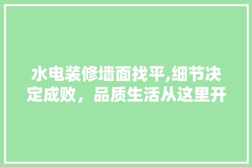 水电装修墙面找平,细节决定成败，品质生活从这里开始 水电装修墙面找平,细节决定成败，品质生活从这里开始 家居装饰