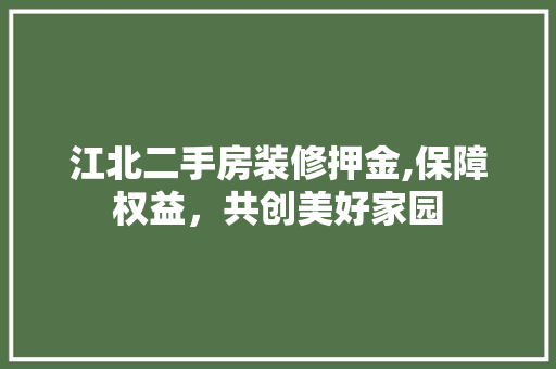江北二手房装修押金,保障权益，共创美好家园 江北二手房装修押金,保障权益，共创美好家园 装修知识