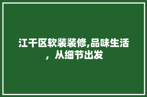 江干区软装装修,品味生活，从细节出发 江干区软装装修,品味生活，从细节出发 买房须知