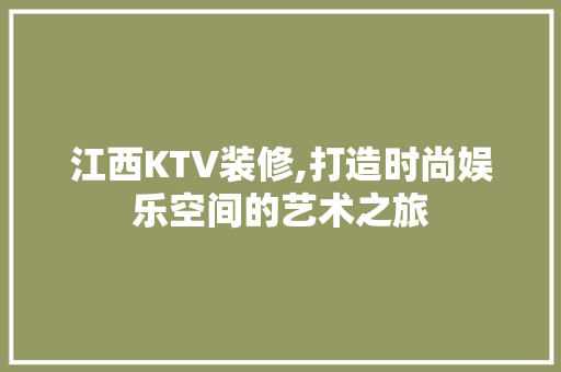 江西KTV装修,打造时尚娱乐空间的艺术之旅 江西KTV装修,打造时尚娱乐空间的艺术之旅 家居装饰