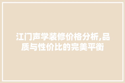江门声学装修价格分析,品质与性价比的完美平衡 江门声学装修价格分析,品质与性价比的完美平衡 买房须知