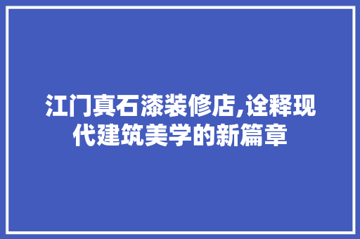 江门真石漆装修店,诠释现代建筑美学的新篇章 江门真石漆装修店,诠释现代建筑美学的新篇章 家居设计