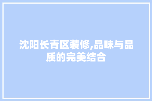 沈阳长青区装修,品味与品质的完美结合 沈阳长青区装修,品味与品质的完美结合 家居设计