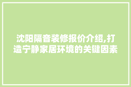 沈阳隔音装修报价介绍,打造宁静家居环境的关键因素 沈阳隔音装修报价介绍,打造宁静家居环境的关键因素 买房须知
