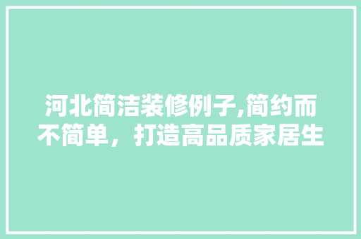 河北简洁装修例子,简约而不简单，打造高品质家居生活 河北简洁装修例子,简约而不简单，打造高品质家居生活 家居设计