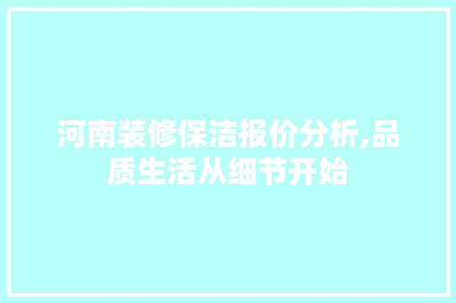 河南装修保洁报价分析,品质生活从细节开始 河南装修保洁报价分析,品质生活从细节开始 家居设计
