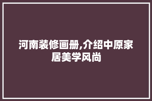 河南装修画册,介绍中原家居美学风尚 河南装修画册,介绍中原家居美学风尚 家居装饰