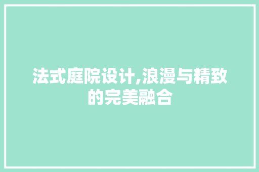 法式庭院设计,浪漫与精致的完美融合 法式庭院设计,浪漫与精致的完美融合 家居设计