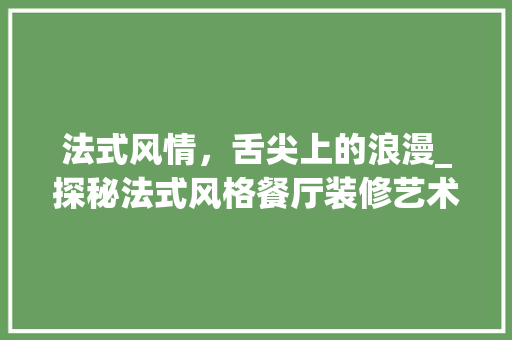 法式风情，舌尖上的浪漫_探秘法式风格餐厅装修艺术 法式风情，舌尖上的浪漫_探秘法式风格餐厅装修艺术 二手房
