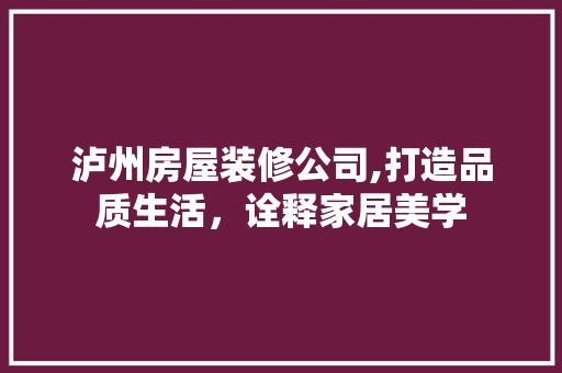 泸州房屋装修公司,打造品质生活，诠释家居美学 泸州房屋装修公司,打造品质生活，诠释家居美学 买房须知