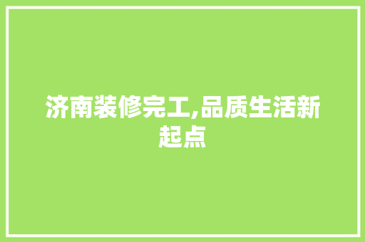 济南装修完工,品质生活新起点 济南装修完工,品质生活新起点 家居设计