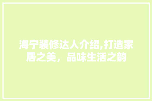 海宁装修达人介绍,打造家居之美，品味生活之韵 海宁装修达人介绍,打造家居之美，品味生活之韵 装修知识