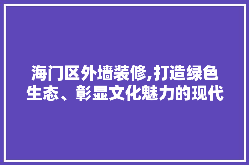 海门区外墙装修,打造绿色生态、彰显文化魅力的现代居住环境 海门区外墙装修,打造绿色生态、彰显文化魅力的现代居住环境 装修知识