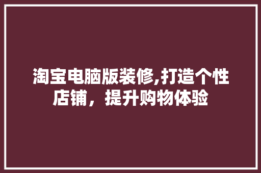 淘宝电脑版装修,打造个性店铺，提升购物体验 淘宝电脑版装修,打造个性店铺，提升购物体验 家居设计