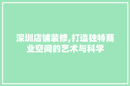 深圳店铺装修,打造独特商业空间的艺术与科学 深圳店铺装修,打造独特商业空间的艺术与科学 二手房