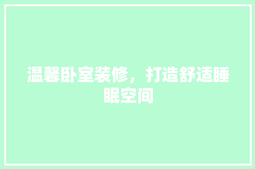温馨卧室装修，打造舒适睡眠空间 温馨卧室装修，打造舒适睡眠空间 买房须知