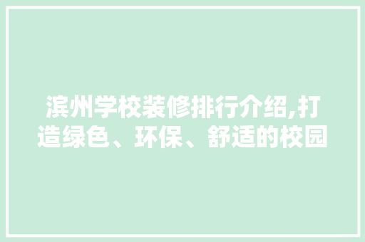 滨州学校装修排行介绍,打造绿色、环保、舒适的校园环境 滨州学校装修排行介绍,打造绿色、环保、舒适的校园环境 家居设计