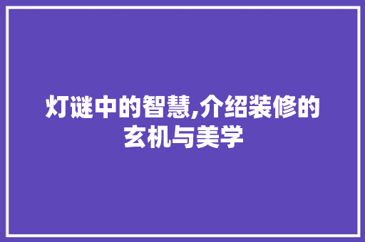 灯谜中的智慧,介绍装修的玄机与美学 灯谜中的智慧,介绍装修的玄机与美学 买房须知