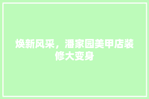 焕新风采，潘家园美甲店装修大变身 焕新风采，潘家园美甲店装修大变身 家居装饰