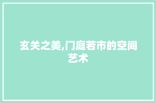 玄关之美,门庭若市的空间艺术 玄关之美,门庭若市的空间艺术 买房须知