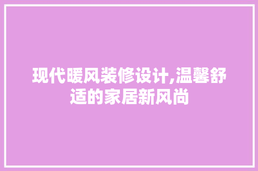 现代暖风装修设计,温馨舒适的家居新风尚 现代暖风装修设计,温馨舒适的家居新风尚 二手房