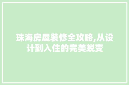 珠海房屋装修全攻略,从设计到入住的完美蜕变 珠海房屋装修全攻略,从设计到入住的完美蜕变 家居装饰