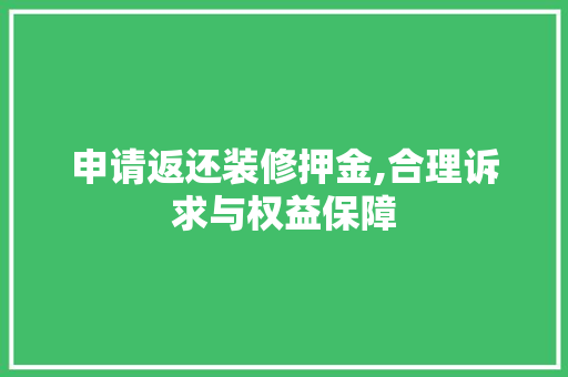 申请返还装修押金,合理诉求与权益保障 申请返还装修押金,合理诉求与权益保障 装修知识