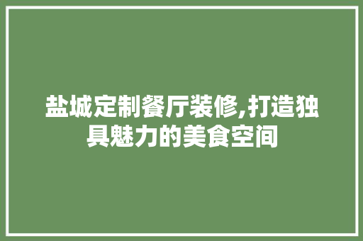 盐城定制餐厅装修,打造独具魅力的美食空间 盐城定制餐厅装修,打造独具魅力的美食空间 买房须知