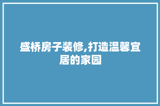 盛桥房子装修,打造温馨宜居的家园 盛桥房子装修,打造温馨宜居的家园 买房须知