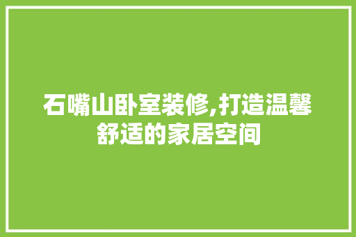 石嘴山卧室装修,打造温馨舒适的家居空间 石嘴山卧室装修,打造温馨舒适的家居空间 二手房