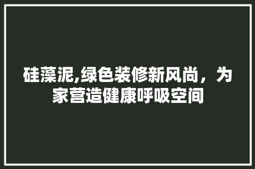 硅藻泥,绿色装修新风尚，为家营造健康呼吸空间 硅藻泥,绿色装修新风尚，为家营造健康呼吸空间 装修知识