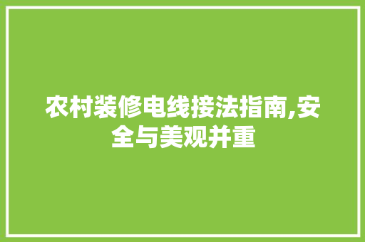 农村装修电线接法指南,安全与美观并重 农村装修电线接法指南,安全与美观并重 家居装饰