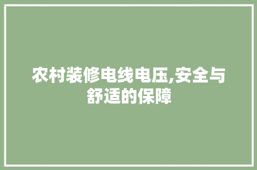 农村装修电线电压,安全与舒适的保障 农村装修电线电压,安全与舒适的保障 二手房