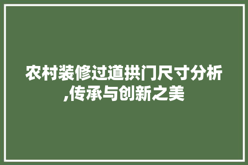 农村装修过道拱门尺寸分析,传承与创新之美 农村装修过道拱门尺寸分析,传承与创新之美 家居设计