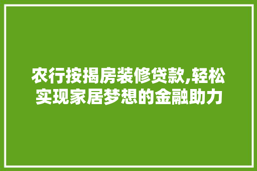 农行按揭房装修贷款,轻松实现家居梦想的金融助力 农行按揭房装修贷款,轻松实现家居梦想的金融助力 家居设计