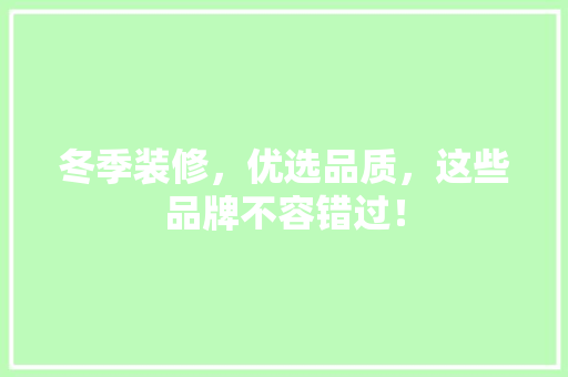 冬季装修，优选品质，这些品牌不容错过！ 冬季装修，优选品质，这些品牌不容错过！ 家居设计