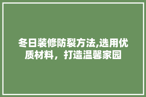 冬日装修防裂方法,选用优质材料，打造温馨家园 冬日装修防裂方法,选用优质材料，打造温馨家园 装修知识