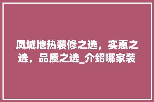 凤城地热装修之选，实惠之选，品质之选_介绍哪家装修公司性价比最高 凤城地热装修之选，实惠之选，品质之选_介绍哪家装修公司性价比最高 家居装饰