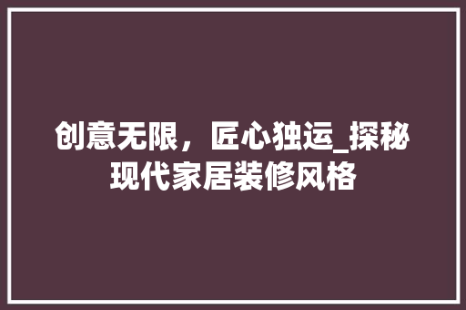 创意无限，匠心独运_探秘现代家居装修风格 创意无限，匠心独运_探秘现代家居装修风格 家居设计