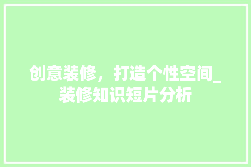 创意装修，打造个性空间_装修知识短片分析 创意装修，打造个性空间_装修知识短片分析 二手房