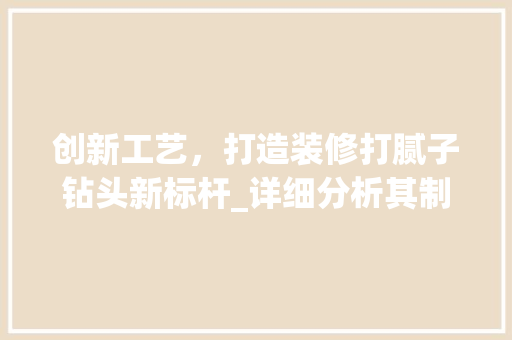 创新工艺，打造装修打腻子钻头新标杆_详细分析其制作与性能 创新工艺，打造装修打腻子钻头新标杆_详细分析其制作与性能 买房须知