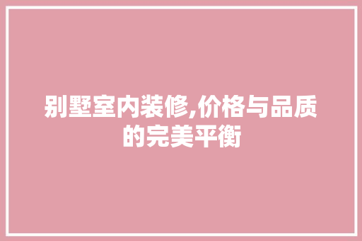 别墅室内装修,价格与品质的完美平衡 别墅室内装修,价格与品质的完美平衡 二手房