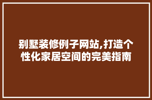 别墅装修例子网站,打造个性化家居空间的完美指南 别墅装修例子网站,打造个性化家居空间的完美指南 二手房