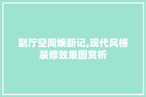 副厅空间焕新记,现代风格装修效果图赏析 副厅空间焕新记,现代风格装修效果图赏析 家居设计